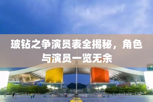 玻钻之争演员表全揭秘，角色与演员一览无余