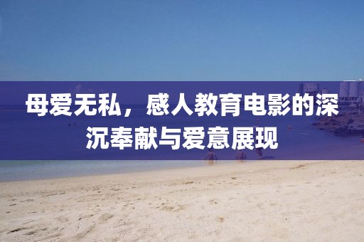 母爱无私，感人教育电影的深沉奉献与爱意展现