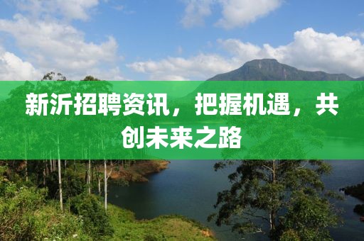 新沂招聘资讯，把握机遇，共创未来之路
