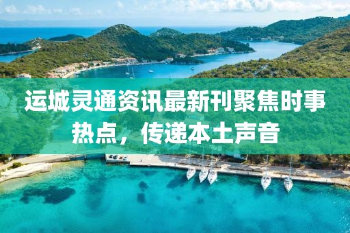 运城灵通资讯最新刊聚焦时事热点，传递本土声音