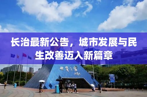 长治最新公告，城市发展与民生改善迈入新篇章