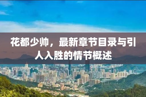 花都少帅，最新章节目录与引人入胜的情节概述