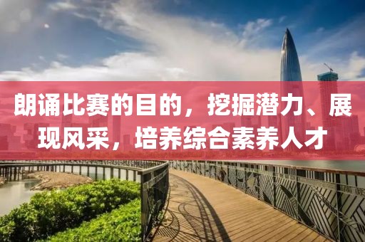 朗诵比赛的目的，挖掘潜力、展现风采，培养综合素养人才
