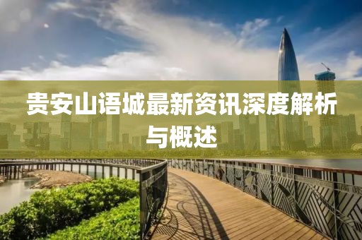 贵安山语城最新资讯深度解析与概述