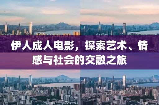伊人成人电影，探索艺术、情感与社会的交融之旅