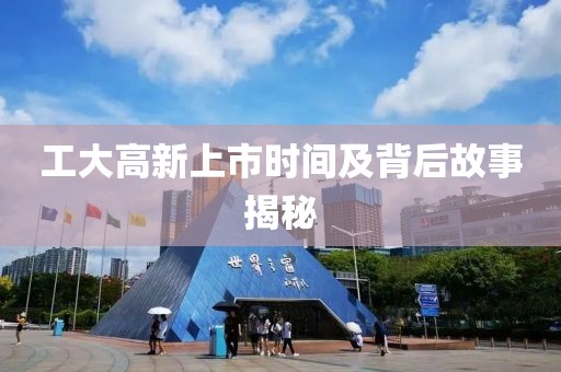 工大高新上市时间及背后故事揭秘