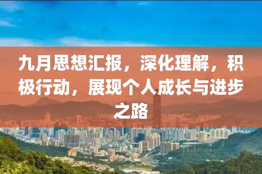 九月思想汇报，深化理解，积极行动，展现个人成长与进步之路