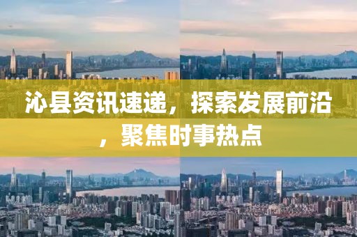 沁县资讯速递，探索发展前沿，聚焦时事热点