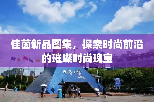 佳茵新品图集，探索时尚前沿的璀璨时尚瑰宝