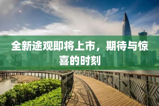 全新途观即将上市，期待与惊喜的时刻