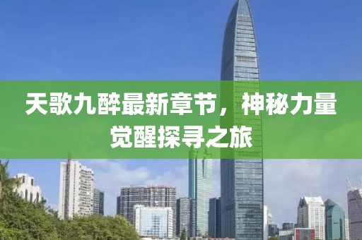 天歌九醉最新章节，神秘力量觉醒探寻之旅
