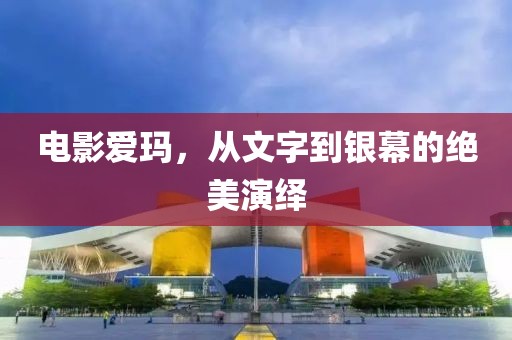 电影爱玛，从文字到银幕的绝美演绎