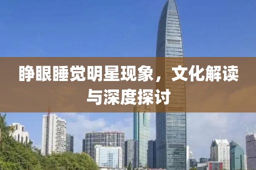 睁眼睡觉明星现象，文化解读与深度探讨