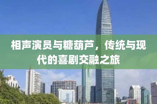 相声演员与糖葫芦，传统与现代的喜剧交融之旅