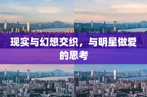 现实与幻想交织，与明星做爱的思考