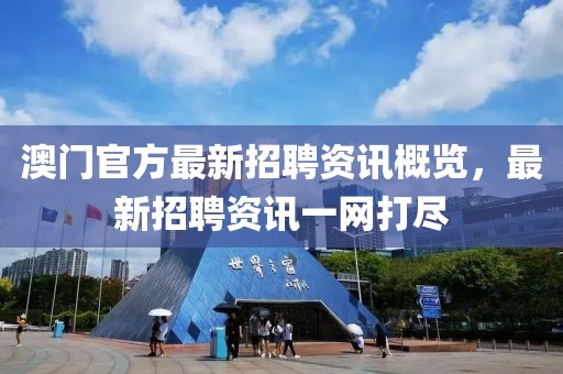 澳门官方最新招聘资讯概览，最新招聘资讯一网打尽