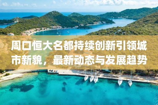 周口恒大名都持续创新引领城市新貌，最新动态与发展趋势