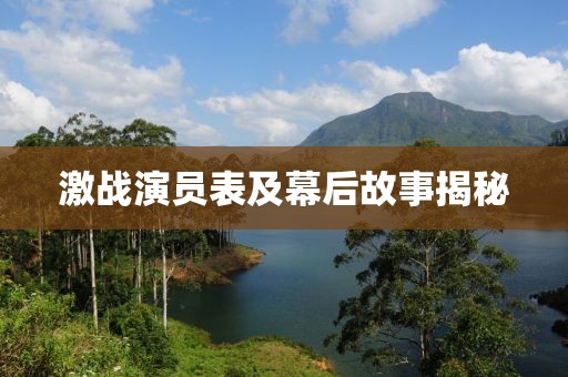 激战演员表及幕后故事揭秘