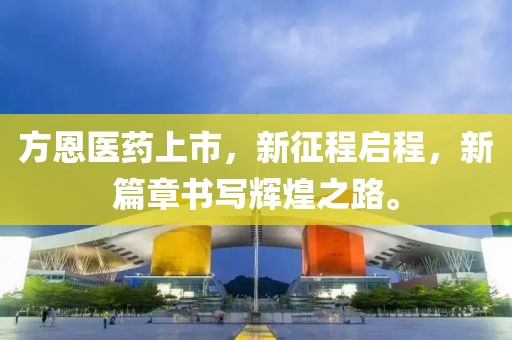 方恩医药上市，新征程启程，新篇章书写辉煌之路。