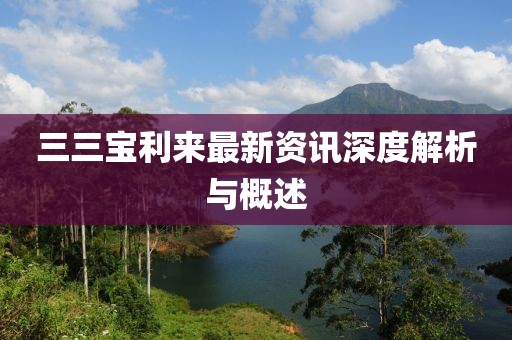 三三宝利来最新资讯深度解析与概述
