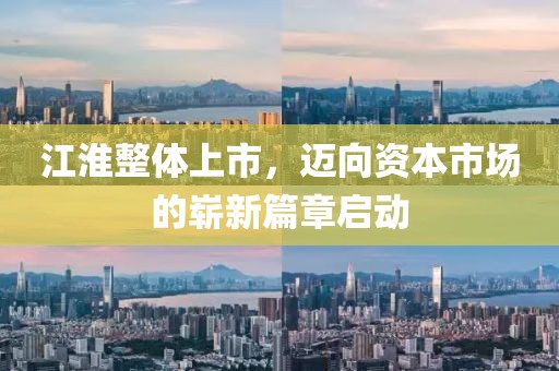 江淮整体上市，迈向资本市场的崭新篇章启动