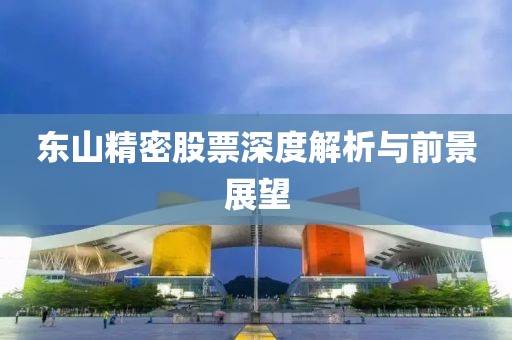 东山精密股票深度解析与前景展望