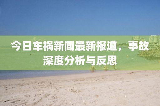 今日车祸新闻最新报道，事故深度分析与反思
