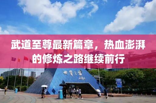 武道至尊最新篇章，热血澎湃的修炼之路继续前行