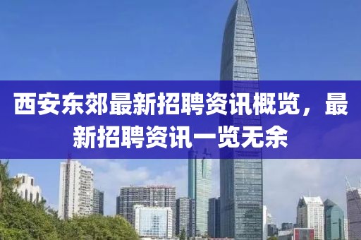 西安东郊最新招聘资讯概览，最新招聘资讯一览无余