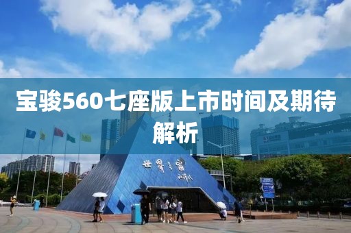 宝骏560七座版上市时间及期待解析
