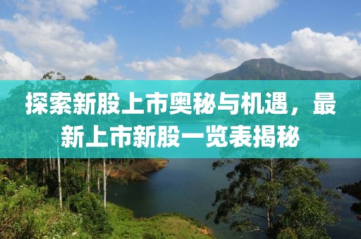 探索新股上市奥秘与机遇，最新上市新股一览表揭秘