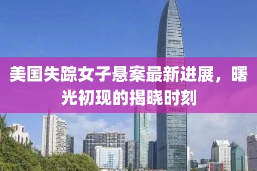 美国失踪女子悬案最新进展，曙光初现的揭晓时刻