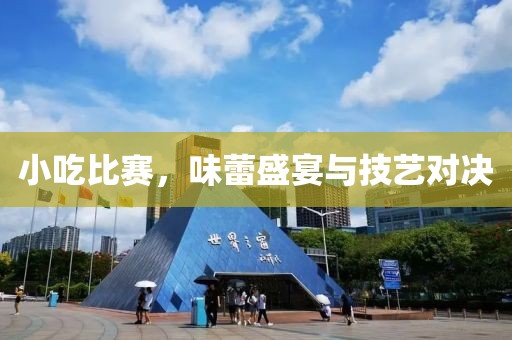 小吃比赛，味蕾盛宴与技艺对决