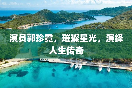 演员郭珍霓，璀璨星光，演绎人生传奇
