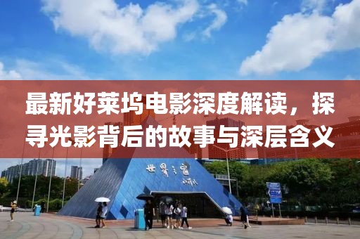 最新好莱坞电影深度解读，探寻光影背后的故事与深层含义