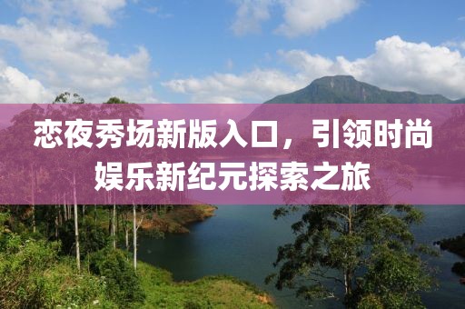 恋夜秀场新版入口，引领时尚娱乐新纪元探索之旅