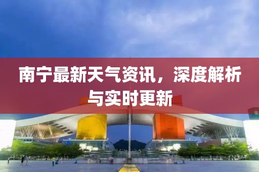 南宁最新天气资讯，深度解析与实时更新