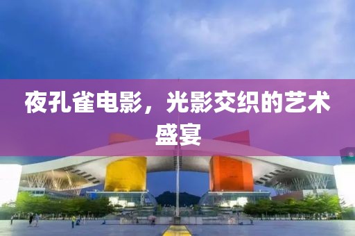 夜孔雀电影，光影交织的艺术盛宴