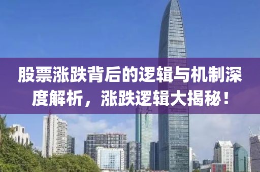 股票涨跌背后的逻辑与机制深度解析，涨跌逻辑大揭秘！