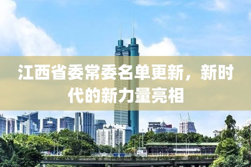 江西省委常委名单更新，新时代的新力量亮相