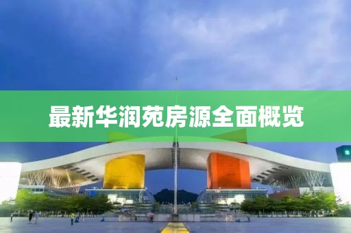 最新华润苑房源全面概览