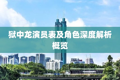 狱中龙演员表及角色深度解析概览