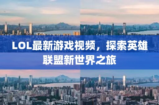 LOL最新游戏视频，探索英雄联盟新世界之旅