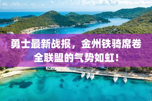 勇士最新战报，金州铁骑席卷全联盟的气势如虹！