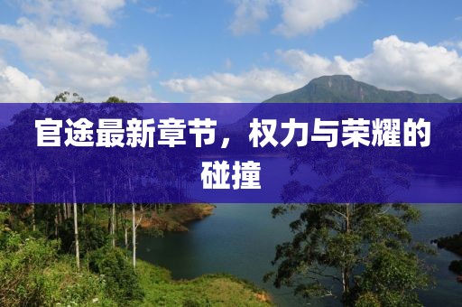 官途最新章节，权力与荣耀的碰撞