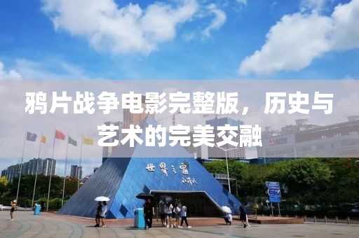 鸦片战争电影完整版，历史与艺术的完美交融