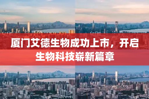 厦门艾德生物成功上市，开启生物科技崭新篇章