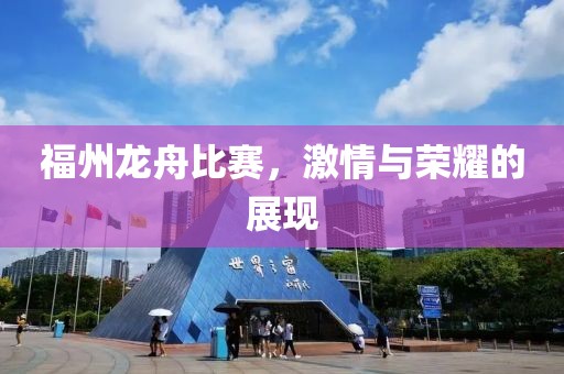福州龙舟比赛，激情与荣耀的展现