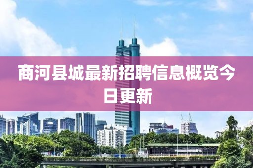 商河县城最新招聘信息概览今日更新
