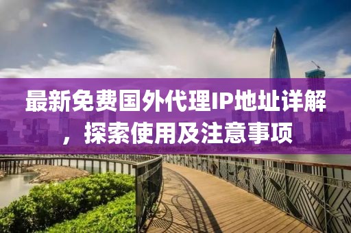 最新免费国外代理IP地址详解，探索使用及注意事项